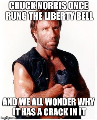 Chuck Norris Flex | CHUCK NORRIS ONCE RUNG THE LIBERTY BELL; AND WE ALL WONDER WHY IT HAS A CRACK IN IT | image tagged in memes,chuck norris flex,chuck norris | made w/ Imgflip meme maker