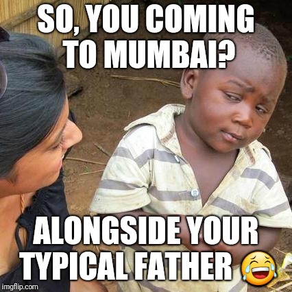 Third World Skeptical Kid Meme | SO, YOU COMING TO MUMBAI? ALONGSIDE YOUR TYPICAL FATHER 😂 | image tagged in memes,third world skeptical kid | made w/ Imgflip meme maker