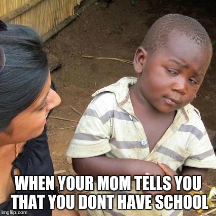 Third World Skeptical Kid | WHEN YOUR MOM TELLS YOU THAT YOU DONT HAVE SCHOOL | image tagged in memes,third world skeptical kid | made w/ Imgflip meme maker