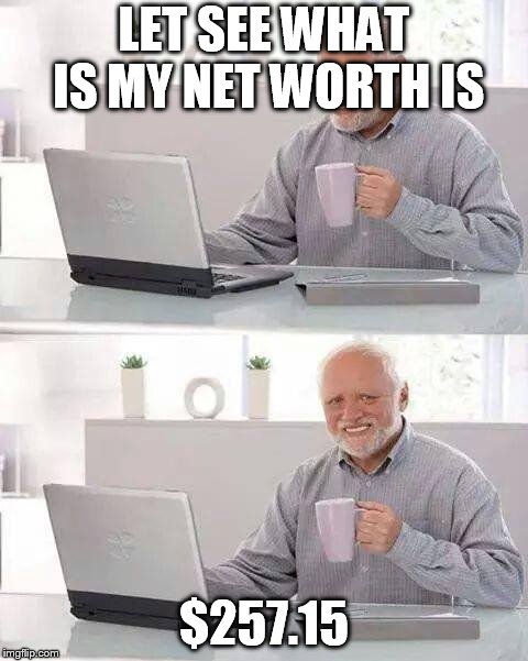 net worth harold | LET SEE WHAT IS MY NET WORTH IS; $257.15 | image tagged in memes,hide the pain harold,net worth | made w/ Imgflip meme maker