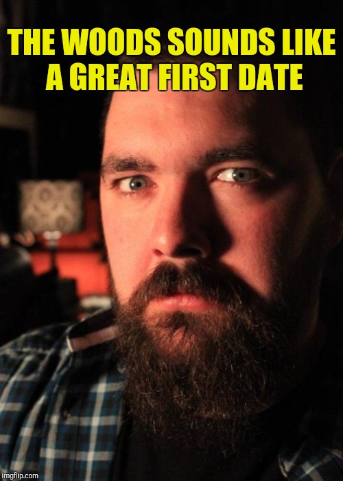 THE WOODS SOUNDS LIKE A GREAT FIRST DATE | made w/ Imgflip meme maker