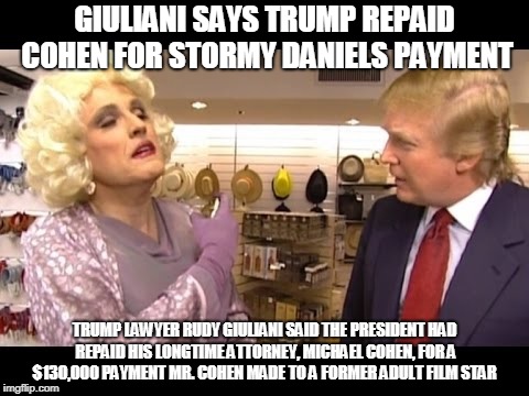 Giuliani Says Trump Repaid Cohen for Stormy Daniels Payment | GIULIANI SAYS TRUMP REPAID COHEN FOR STORMY DANIELS PAYMENT; TRUMP LAWYER RUDY GIULIANI SAID THE PRESIDENT HAD REPAID HIS LONGTIME ATTORNEY, MICHAEL COHEN, FOR A $130,000 PAYMENT MR. COHEN MADE TO A FORMER ADULT FILM STAR | image tagged in giuliani says trump repaid cohen for stormy daniels payment,trump,giuliani,stormy daniels | made w/ Imgflip meme maker