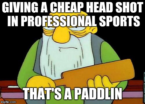 That's a paddlin' Meme | GIVING A CHEAP HEAD SHOT IN PROFESSIONAL SPORTS; THAT'S A PADDLIN | image tagged in memes,that's a paddlin' | made w/ Imgflip meme maker