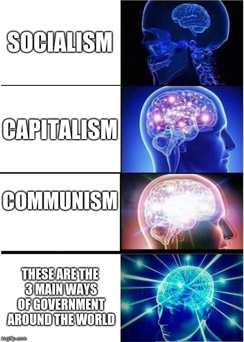 Expanding Brain Meme | SOCIALISM; CAPITALISM; COMMUNISM; THESE ARE THE 3 MAIN WAYS OF GOVERNMENT AROUND THE WORLD | image tagged in memes,expanding brain | made w/ Imgflip meme maker