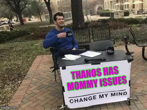 The Mad Titan Needs Therapy  | THANOS HAS MOMMY ISSUES | image tagged in change my mind | made w/ Imgflip meme maker