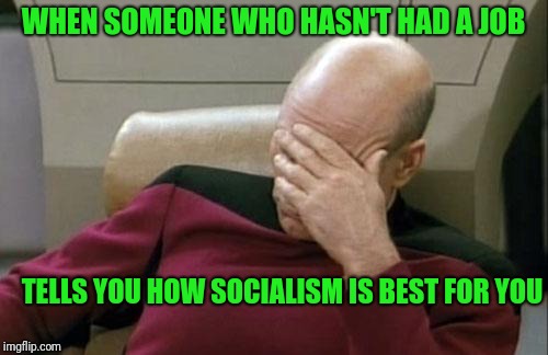 Stupid College Kid | WHEN SOMEONE WHO HASN'T HAD A JOB; TELLS YOU HOW SOCIALISM IS BEST FOR YOU | image tagged in memes,captain picard facepalm | made w/ Imgflip meme maker