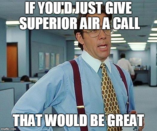 office space | IF YOU'D JUST GIVE SUPERIOR AIR A CALL; THAT WOULD BE GREAT | image tagged in office space | made w/ Imgflip meme maker