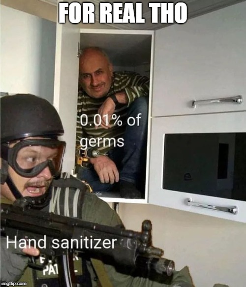 I shamelessly stole this...  | FOR REAL THO | image tagged in hand sanitizer,germs,elian gonzalez raid,hidden turk,funny memes,dank memes | made w/ Imgflip meme maker