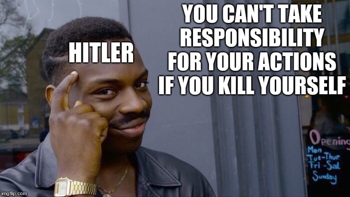 Roll Safe Think About It Meme | YOU CAN'T TAKE RESPONSIBILITY FOR YOUR ACTIONS IF YOU KILL YOURSELF; HITLER | image tagged in memes,roll safe think about it | made w/ Imgflip meme maker