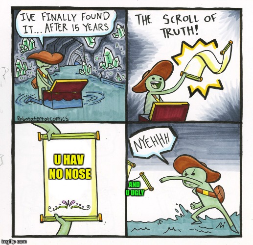 The Scroll Of Truth | U HAV NO NOSE; AND U UGLY | image tagged in memes,the scroll of truth | made w/ Imgflip meme maker