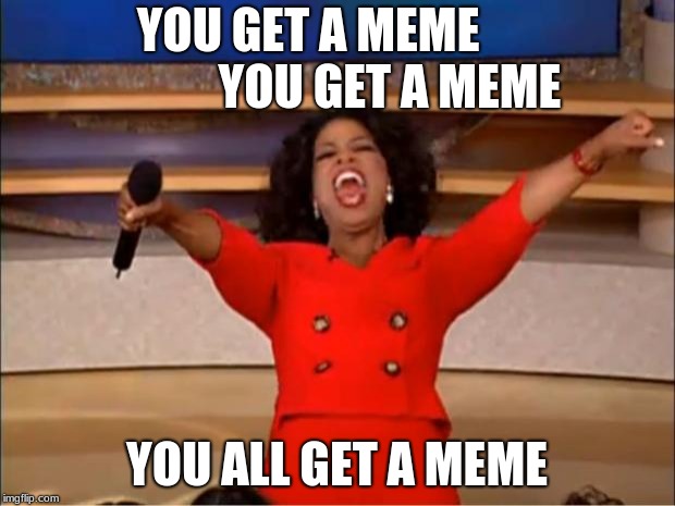 Oprah You Get A | YOU GET A MEME                  YOU GET A MEME; YOU ALL GET A MEME | image tagged in memes,oprah you get a | made w/ Imgflip meme maker