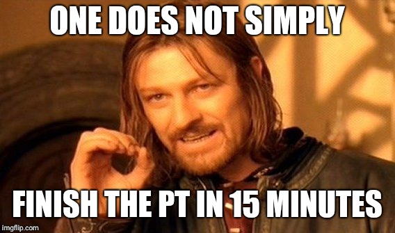 One Does Not Simply Meme | ONE DOES NOT SIMPLY; FINISH THE PT IN 15 MINUTES | image tagged in memes,one does not simply | made w/ Imgflip meme maker