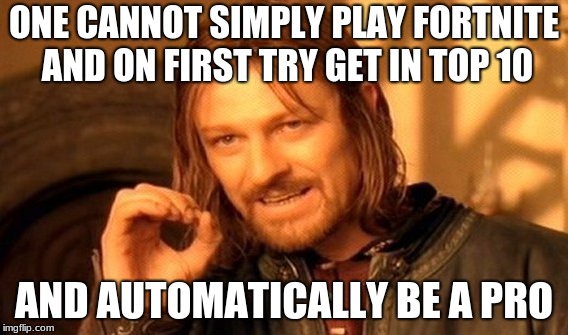 One Does Not Simply Meme | ONE CANNOT SIMPLY PLAY FORTNITE AND ON FIRST TRY GET IN TOP 10; AND AUTOMATICALLY BE A PRO | image tagged in memes,one does not simply | made w/ Imgflip meme maker