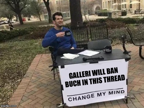 Change My Mind Meme | GALLERI WILL BAN BUCH IN THIS THREAD | image tagged in change my mind | made w/ Imgflip meme maker