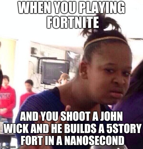 Black Girl Wat Meme | WHEN YOU PLAYING FORTNITE; AND YOU SHOOT A JOHN WICK AND HE BUILDS A 5STORY FORT IN A NANOSECOND | image tagged in memes,black girl wat | made w/ Imgflip meme maker