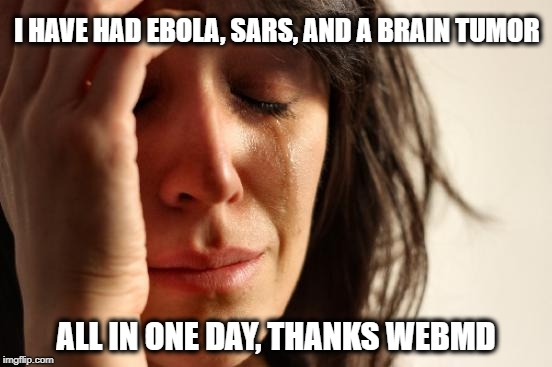 First World Problems Meme | I HAVE HAD EBOLA, SARS, AND A BRAIN TUMOR ALL IN ONE DAY, THANKS WEBMD | image tagged in memes,first world problems | made w/ Imgflip meme maker