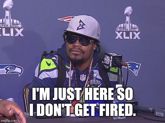 Marshawn Lynch | I'M JUST HERE SO I DON'T GET FIRED. | image tagged in marshawn lynch | made w/ Imgflip meme maker