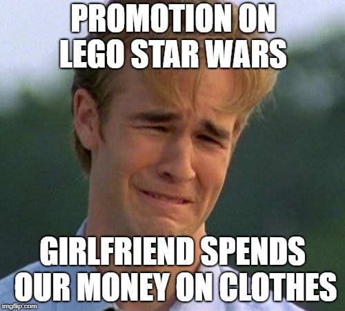 1990s First World Problems Meme | PROMOTION ON LEGO STAR WARS; GIRLFRIEND SPENDS OUR MONEY ON CLOTHES | image tagged in memes,1990s first world problems | made w/ Imgflip meme maker