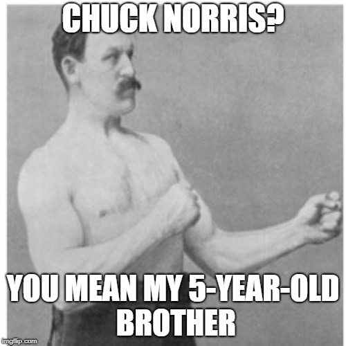 Overly Manly Man | CHUCK NORRIS? YOU MEAN MY 5-YEAR-OLD BROTHER | image tagged in memes,overly manly man | made w/ Imgflip meme maker