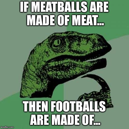 Philosoraptor | IF MEATBALLS ARE MADE OF MEAT... THEN FOOTBALLS ARE MADE OF... | image tagged in memes,philosoraptor | made w/ Imgflip meme maker