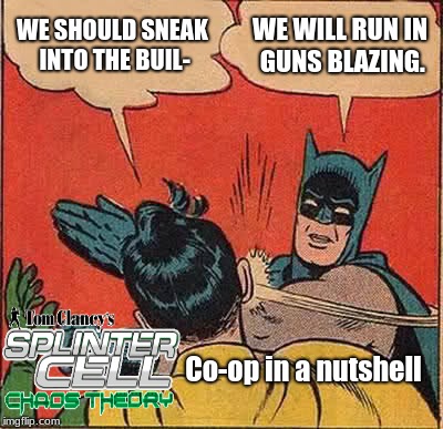 Splinter Cell: Chaos Theory Co-op for you. | WE SHOULD SNEAK INTO THE BUIL-; WE WILL RUN IN GUNS BLAZING. Co-op in a nutshell | image tagged in memes,batman slapping robin,spy,co-op,splinter cell chaos theory | made w/ Imgflip meme maker