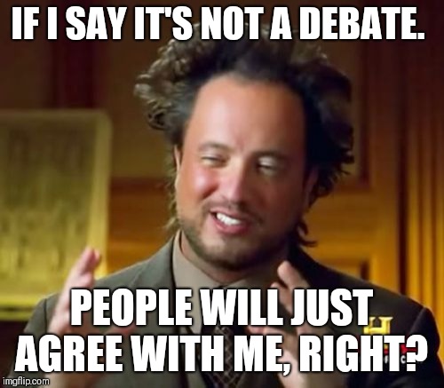 Ancient Aliens Meme | IF I SAY IT'S NOT A DEBATE. PEOPLE WILL JUST AGREE WITH ME, RIGHT? | image tagged in memes,ancient aliens | made w/ Imgflip meme maker