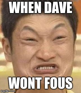 mad asian | WHEN DAVE; WONT FOUS | image tagged in mad asian | made w/ Imgflip meme maker