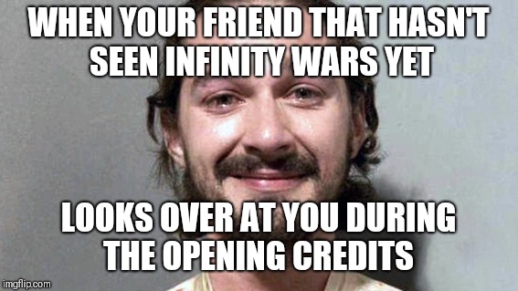 Infinity War spoilers | WHEN YOUR FRIEND THAT HASN'T SEEN INFINITY WARS YET; LOOKS OVER AT YOU DURING THE OPENING CREDITS | image tagged in shia labeouf cry,infinity war,spoilers | made w/ Imgflip meme maker