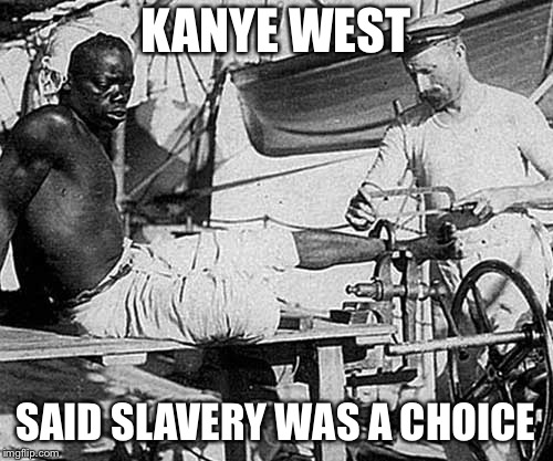 KANYE WEST; SAID SLAVERY WAS A CHOICE | image tagged in kanye west,slavery,black lives matter | made w/ Imgflip meme maker