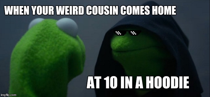 Evil Kermit Meme | WHEN YOUR WEIRD COUSIN COMES HOME; AT 10 IN A HOODIE | image tagged in memes,evil kermit | made w/ Imgflip meme maker