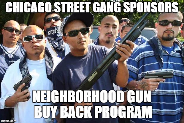 We'll buy you guns no questions asked. Serial numbers are optional. | CHICAGO STREET GANG SPONSORS; NEIGHBORHOOD GUN BUY BACK PROGRAM | image tagged in mexican gang,random,chicago | made w/ Imgflip meme maker