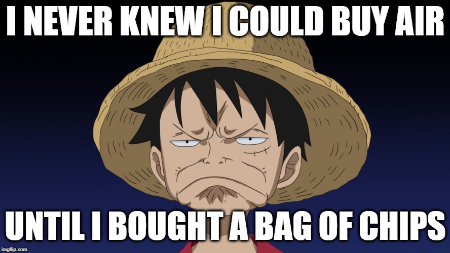 disappointed-luffy-face | I NEVER KNEW I COULD BUY AIR; UNTIL I BOUGHT A BAG OF CHIPS | image tagged in disappointed-luffy-face | made w/ Imgflip meme maker