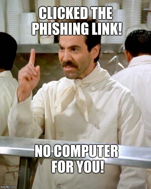 soup nazi | CLICKED THE PHISHING LINK! NO COMPUTER FOR YOU! | image tagged in soup nazi | made w/ Imgflip meme maker