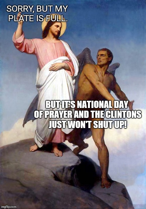 SORRY, BUT MY PLATE IS FULL. BUT IT'S NATIONAL DAY OF PRAYER AND THE CLINTONS JUST WON'T SHUT UP! | image tagged in the busiest day of the year,national day of prayer,humor | made w/ Imgflip meme maker