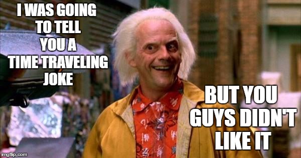 back to future | I WAS GOING TO TELL YOU A TIME TRAVELING JOKE; BUT YOU GUYS DIDN'T LIKE IT | image tagged in back to future | made w/ Imgflip meme maker