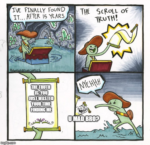 The Scroll Of Truth | THE TRUTH IS: YOU JUST WASTED YOUR TIME FINDING ME; U MAD BRO? | image tagged in memes,the scroll of truth | made w/ Imgflip meme maker