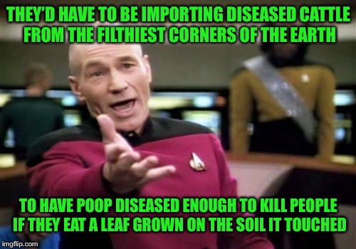 Picard Wtf Meme | THEY’D HAVE TO BE IMPORTING DISEASED CATTLE FROM THE FILTHIEST CORNERS OF THE EARTH TO HAVE POOP DISEASED ENOUGH TO KILL PEOPLE IF THEY EAT  | image tagged in memes,picard wtf | made w/ Imgflip meme maker