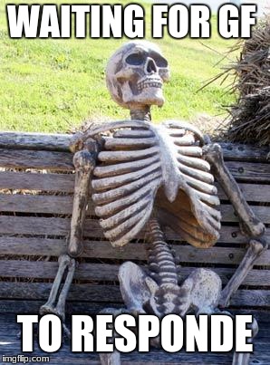Waiting Skeleton Meme | WAITING FOR GF; TO RESPONDE | image tagged in memes,waiting skeleton | made w/ Imgflip meme maker
