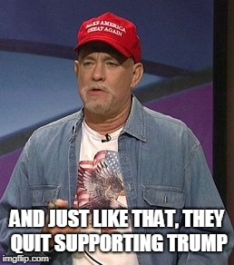 Just like that | AND JUST LIKE THAT, THEY QUIT SUPPORTING TRUMP | image tagged in tom hanks,gump,trump,snl | made w/ Imgflip meme maker