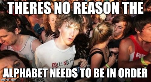 Sudden Clarity Clarence | THERES NO REASON THE; ALPHABET NEEDS TO BE IN ORDER | image tagged in memes,sudden clarity clarence | made w/ Imgflip meme maker
