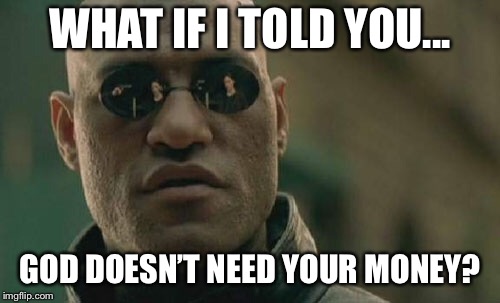 Matrix Morpheus Meme | WHAT IF I TOLD YOU... GOD DOESN’T NEED YOUR MONEY? | image tagged in memes,matrix morpheus | made w/ Imgflip meme maker