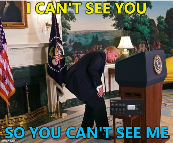 We CAN actually see you... :) | I CAN'T SEE YOU; SO YOU CAN'T SEE ME | image tagged in tick tock,memes,donald trump,hide and seek | made w/ Imgflip meme maker