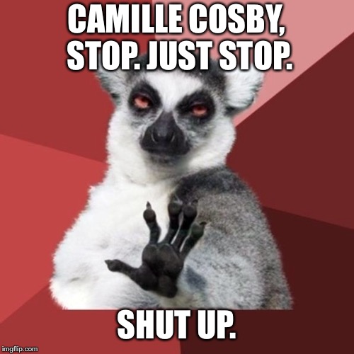 Shut up already Cosby | CAMILLE COSBY, STOP. JUST STOP. SHUT UP. | image tagged in memes,chill out lemur,bill cosby,camille,shut up,stop | made w/ Imgflip meme maker