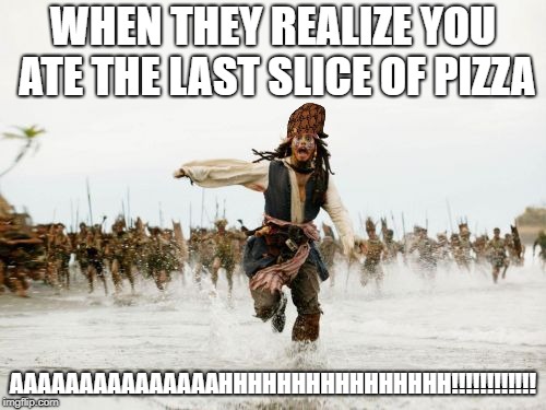 Jack Sparrow Being Chased | WHEN THEY REALIZE YOU ATE THE LAST SLICE OF PIZZA; AAAAAAAAAAAAAAAHHHHHHHHHHHHHHHH!!!!!!!!!!!! | image tagged in memes,jack sparrow being chased,scumbag | made w/ Imgflip meme maker