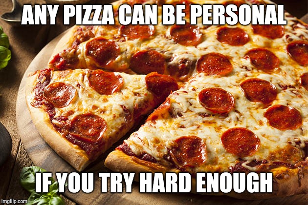 ANY PIZZA CAN BE PERSONAL; IF YOU TRY HARD ENOUGH | image tagged in personal pizza | made w/ Imgflip meme maker