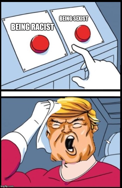Two Buttons Trump | BEING SEXIST; BEING RACIST | image tagged in two buttons trump | made w/ Imgflip meme maker