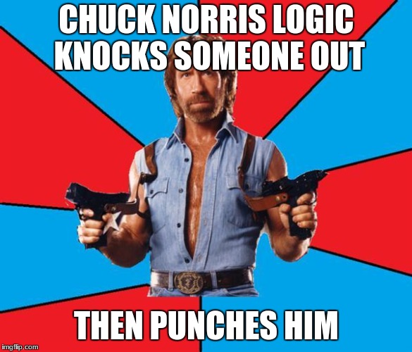 Chuck Norris With Guns Meme | CHUCK NORRIS LOGIC KNOCKS SOMEONE OUT; THEN PUNCHES HIM | image tagged in memes,chuck norris with guns,chuck norris | made w/ Imgflip meme maker