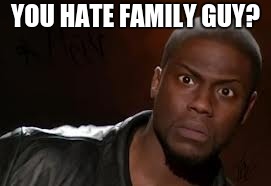 Kevin Hart | YOU HATE FAMILY GUY? | image tagged in memes,kevin hart the hell | made w/ Imgflip meme maker