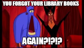Disney | YOU FORGOT YOUR LIBRARY BOOKS; AGAIN?!?!? | image tagged in disney | made w/ Imgflip meme maker