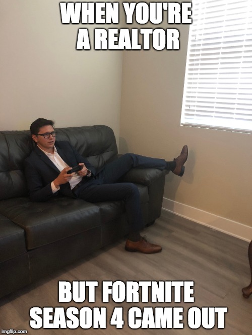 WHEN YOU'RE A REALTOR; BUT FORTNITE SEASON 4 CAME OUT | image tagged in fortnite,fortnite meme,real estate,its free real estate | made w/ Imgflip meme maker